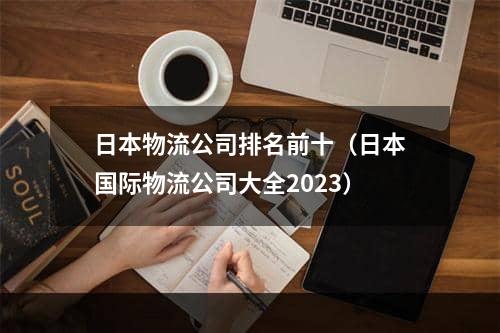 日本物流公司排名前十（日本国际物流公司大全2023）