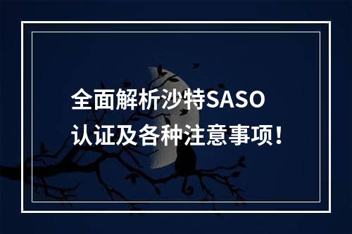 全面解析沙特SASO认证及各种注意事项！