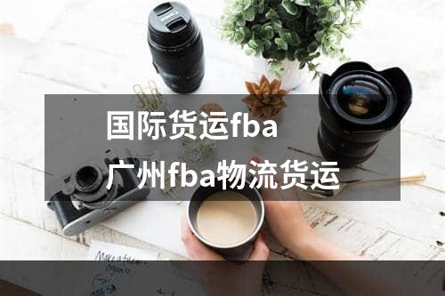 国际货运fba  广州fba物流货运