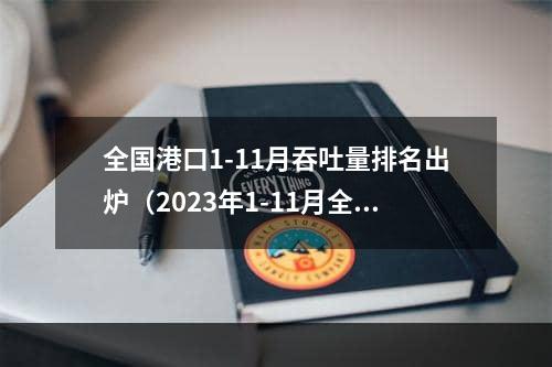 全国港口1-11月吞吐量排名出炉（2023年1-11月全国港口货物、集装箱吞吐量数据）