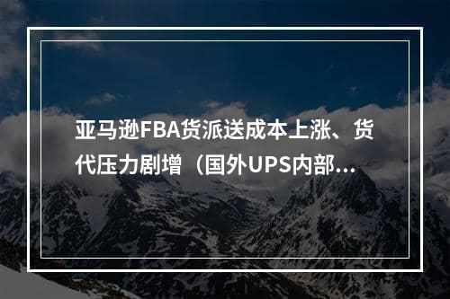 亚马逊FBA货派送成本上涨、货代压力剧增（国外UPS内部大整顿）