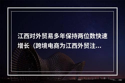 江西对外贸易多年保持两位数快速增长（跨境电商为江西外贸注入支撑）