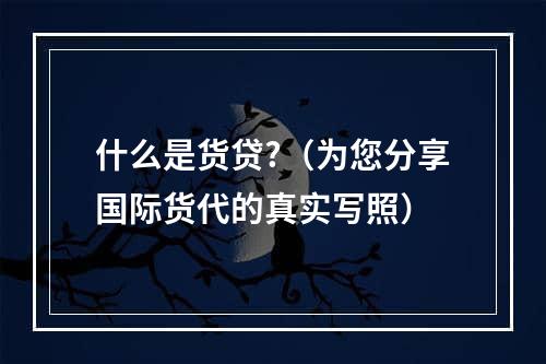 什么是货贷?（为您分享国际货代的真实写照）