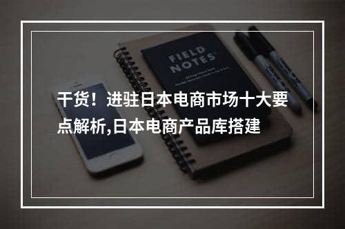 干货！进驻日本电商市场十大要点解析,日本电商产品库搭建