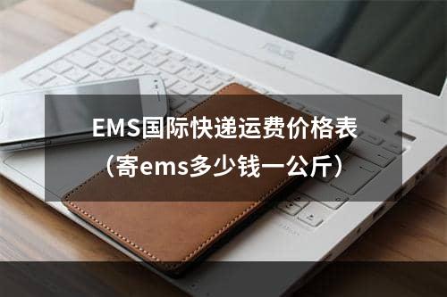 EMS国际快递运费价格表（寄ems多少钱一公斤）