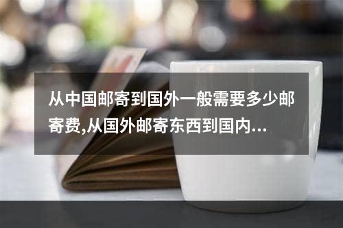 从中国邮寄到国外一般需要多少邮寄费,从国外邮寄东西到国内要多少钱