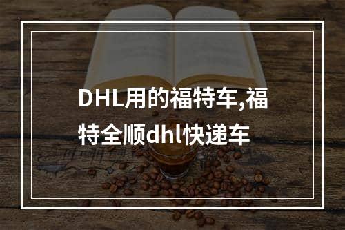 DHL用的福特车,福特全顺dhl快递车