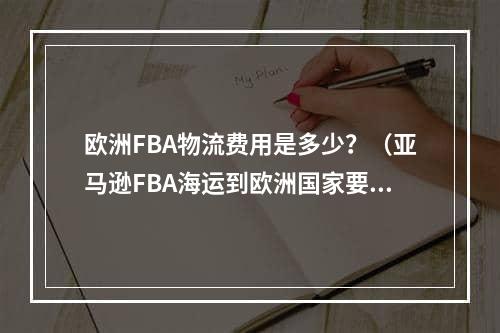 欧洲FBA物流费用是多少？（亚马逊FBA海运到欧洲国家要多久）