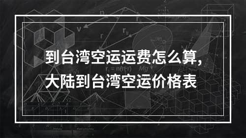 到台湾空运运费怎么算,大陆到台湾空运价格表