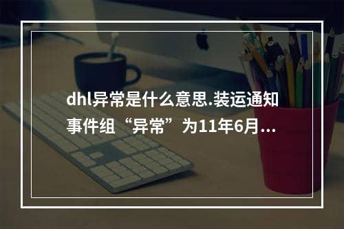 dhl异常是什么意思.装运通知事件组“异常”为11年6月27日11年6月27日上午11-23-保留发货-沙特阿拉伯