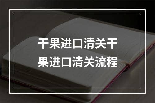 干果进口清关干果进口清关流程