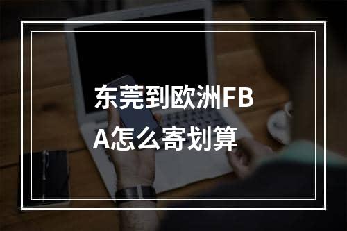 东莞到欧洲FBA怎么寄划算