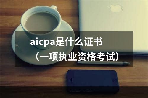 aicpa是什么证书（一项执业资格考试）