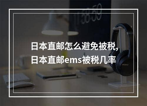 日本直邮怎么避免被税,日本直邮ems被税几率