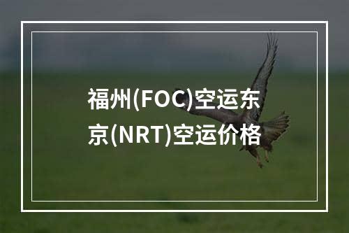 福州(FOC)空运东京(NRT)空运价格