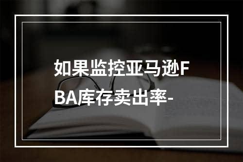 如果监控亚马逊FBA库存卖出率-