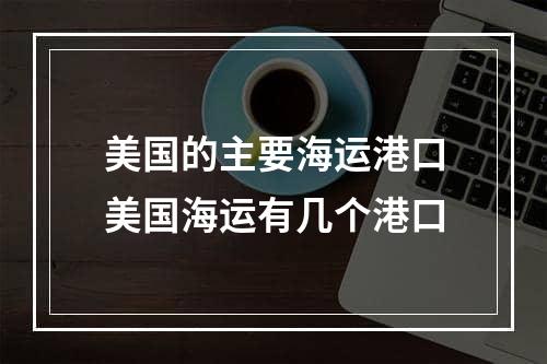 美国的主要海运港口美国海运有几个港口