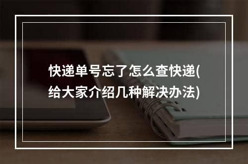 快递单号忘了怎么查快递(给大家介绍几种解决办法)