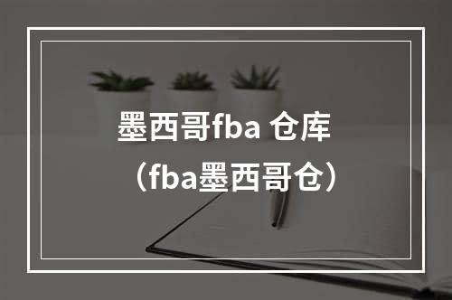 墨西哥fba 仓库（fba墨西哥仓）