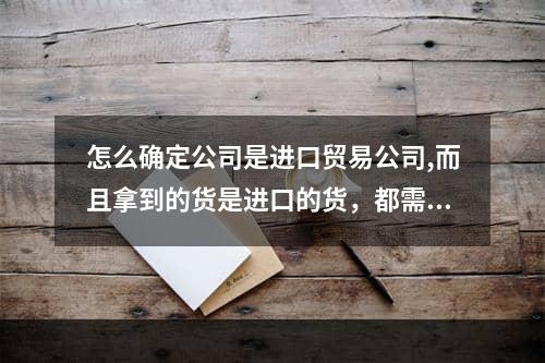 怎么确定公司是进口贸易公司,而且拿到的货是进口的货，都需要出示什么样的材料来证明公司及货物是进口的