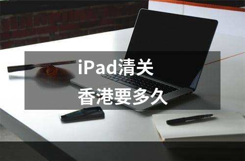 iPad清关香港要多久