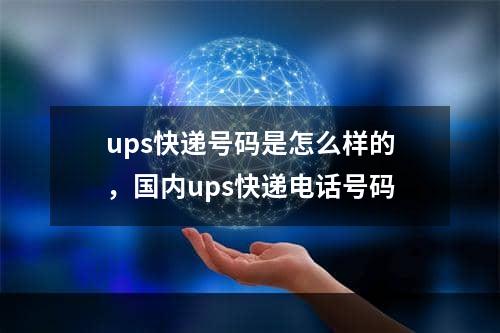 ups快递号码是怎么样的，国内ups快递电话号码