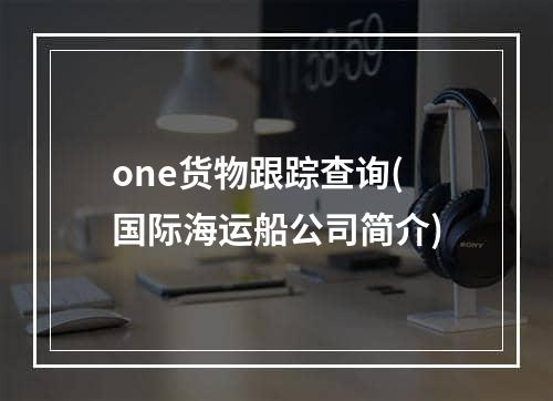 one货物跟踪查询(国际海运船公司简介)