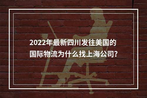 2022年最新四川发往美国的国际物流为什么找上海公司？