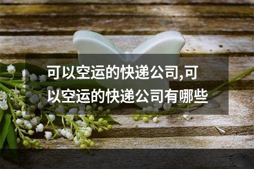 可以空运的快递公司,可以空运的快递公司有哪些