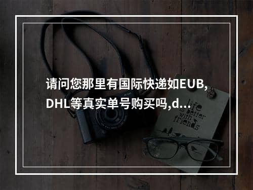 请问您那里有国际快递如EUB,DHL等真实单号购买吗,dhl国际快递报价表