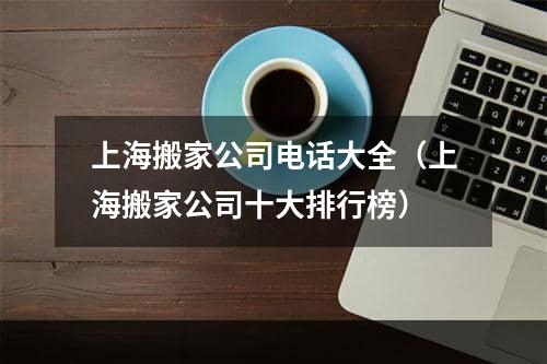 上海搬家公司电话大全（上海搬家公司十大排行榜）