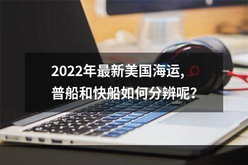 2022年最新美国海运,普船和快船如何分辨呢？