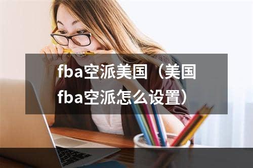 fba空派美国（美国fba空派怎么设置）