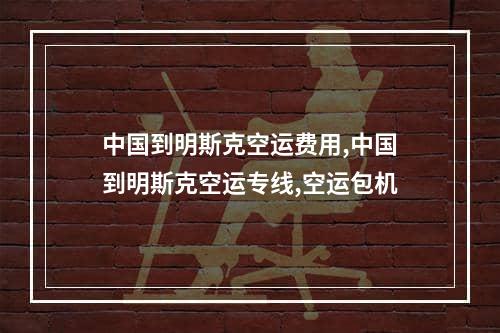 中国到明斯克空运费用,中国到明斯克空运专线,空运包机