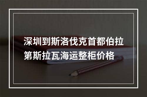 深圳到斯洛伐克首都伯拉第斯拉瓦海运整柜价格