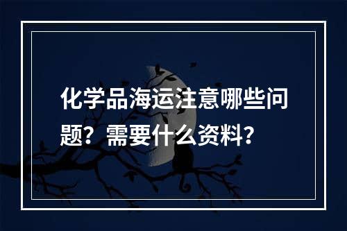 化学品海运注意哪些问题？需要什么资料？