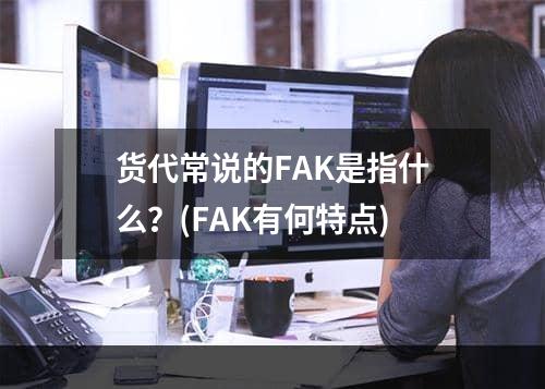 货代常说的FAK是指什么？(FAK有何特点)