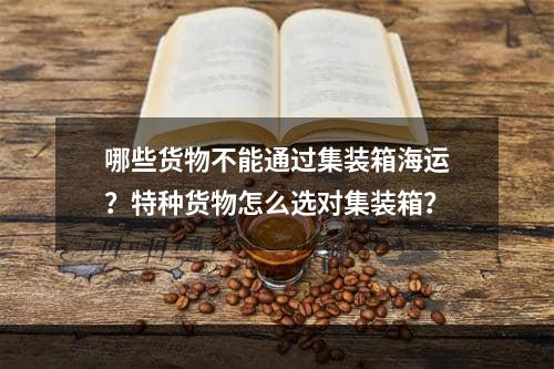 哪些货物不能通过集装箱海运？特种货物怎么选对集装箱？