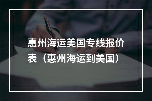 惠州海运美国专线报价表（惠州海运到美国）