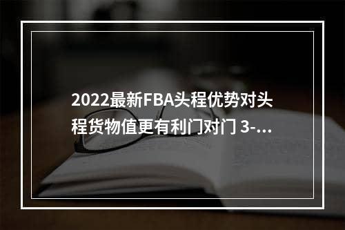 2022最新FBA头程优势对头程货物值更有利门对门 3-5天递快递