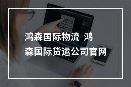 鸿森国际物流  鸿森国际货运公司官网