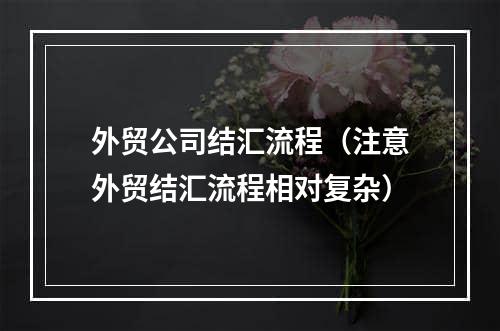 外贸公司结汇流程（注意外贸结汇流程相对复杂）