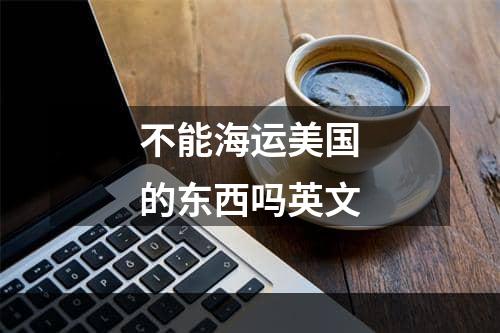 不能海运美国的东西吗英文