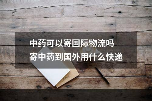 中药可以寄国际物流吗  寄中药到国外用什么快递