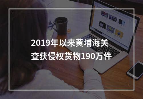 2019年以来黄埔海关查获侵权货物190万件