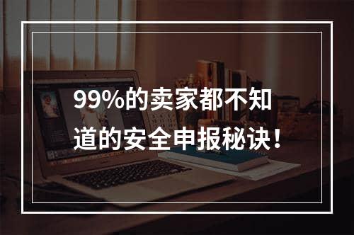 99%的卖家都不知道的安全申报秘诀！