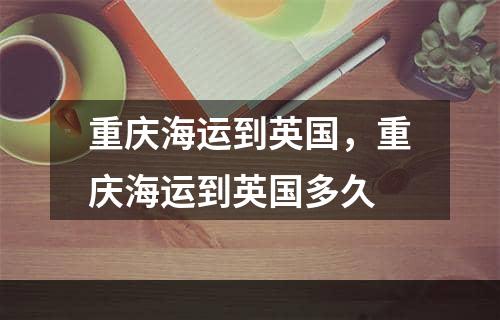 重庆海运到英国，重庆海运到英国多久