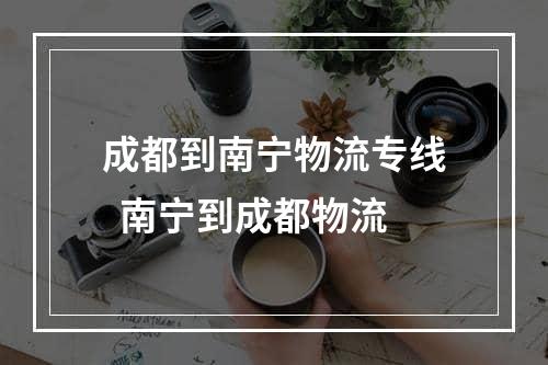 成都到南宁物流专线  南宁到成都物流