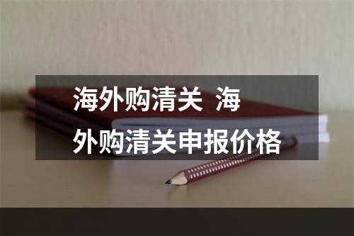 海外购清关  海外购清关申报价格