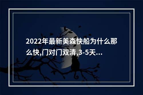 2022年最新美森快船为什么那么快,门对门双清,3-5天递送